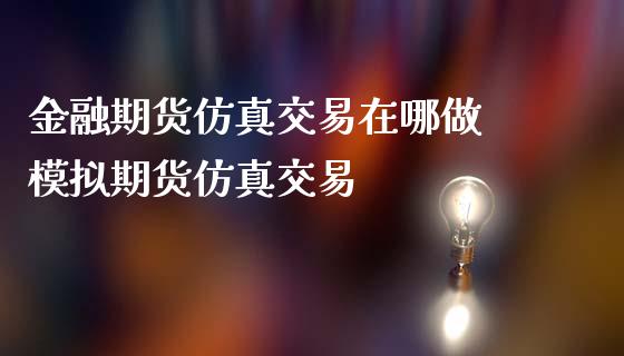 金融期货仿真交易在哪做 模拟期货仿真交易