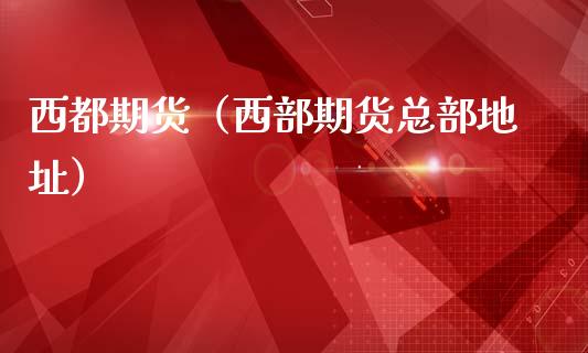 西都期货(西部期货总部地址)_期货直播_第1张_宇龙理财网 西都期货(西部期货总部地址)_https://www.dglong8.com_期货直播_第1张
