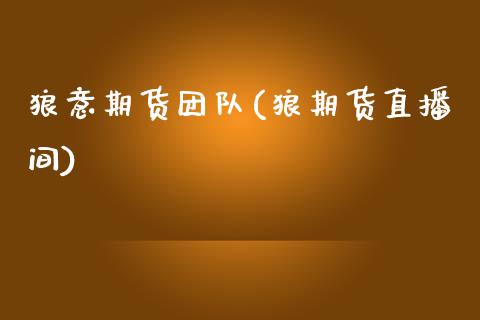 狼意期货团队(狼期货直播间)