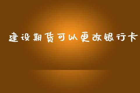 建设期货可以更改银行卡