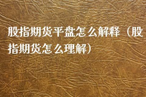 股指期货平盘怎么解释（股指期货怎么理解）