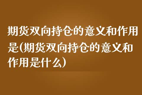 期货双向持仓的意义和作用是(期货双向持仓的意义和作用是什么)