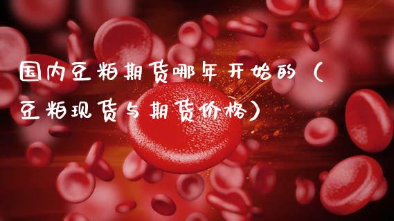国内豆粕期货哪年开始的（豆粕现货与期货价格）