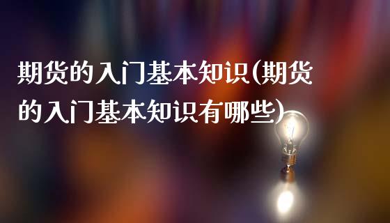 期货的入门基本知识(期货的入门基本知识有哪些)
