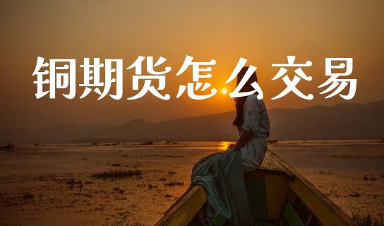 铜期货怎么交易