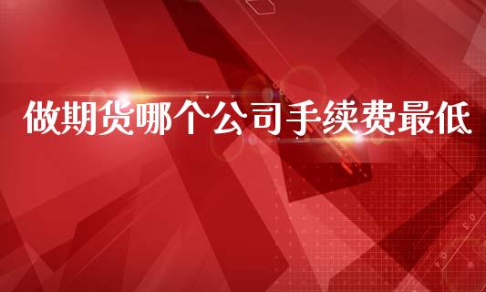 做期货哪个公司手续费最低