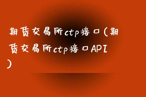 期货交易所ctp接口(期货交易所ctp接口API)