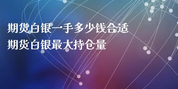 期货白银一手多少钱合适 期货白银最大持仓量