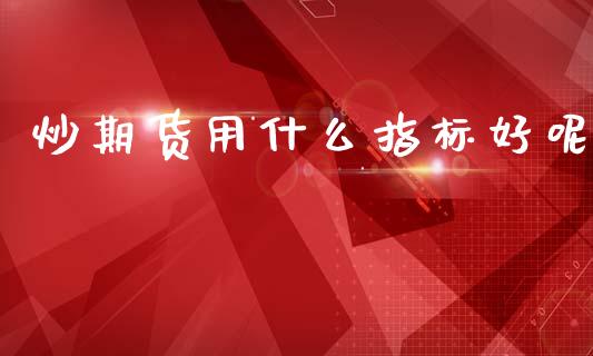 炒期货用什么指标好呢
