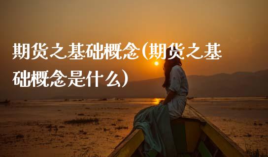 期货之基础概念(期货之基础概念是什么)