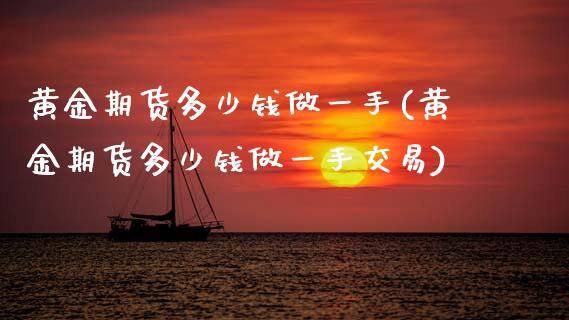 黄金期货多少钱做一手(黄金期货多少钱做一手交易)