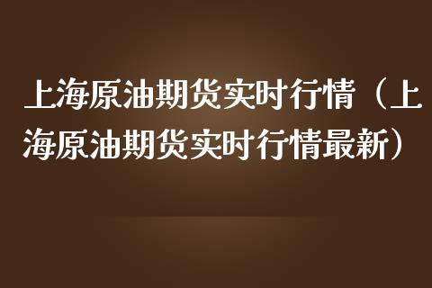 上海原油期货实时行情（上海原油期货实时行情最新）