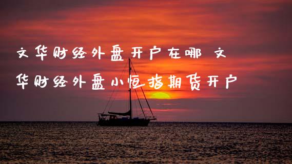 财经外盘开户在哪 财经外盘小恒指期货开户