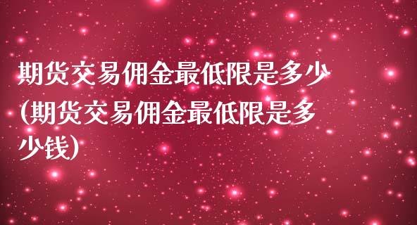 期货交易佣金最低限是多少(期货交易佣金最低限是多少钱)