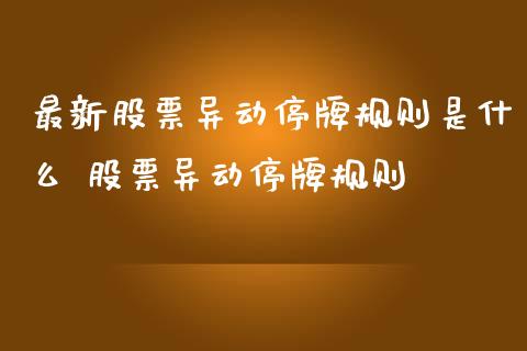最新股票异动停牌规则是什么 股票异动停牌规则_https://www.dglong8.com_股票理财_第1张