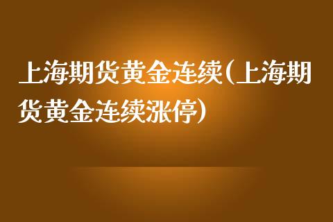 上海期货黄金连续(上海期货黄金连续涨停)