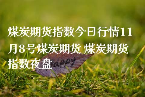 煤炭期货指数今日行情11月8号煤炭期货 煤炭期货指数夜盘_内盘期货_第1张_宇龙理财网 煤炭期货指数今日行情11月8号煤炭期货 煤炭期货指数夜盘_https://www.dglong8.com_内盘期货_第1张