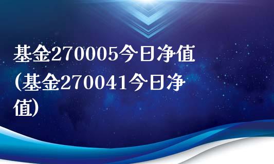 基金270005今日净值(基金270041今日净值)