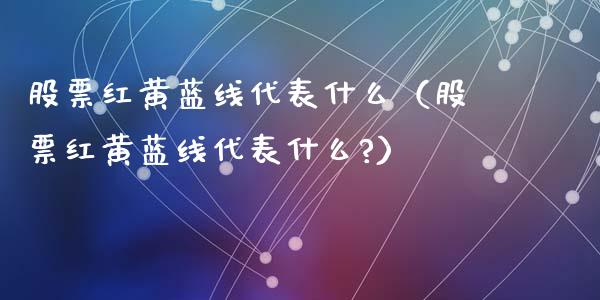 股票红黄蓝线代表什么（股票红黄蓝线代表什么?）
