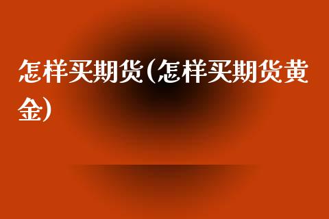 怎样买期货(怎样买期货黄金)