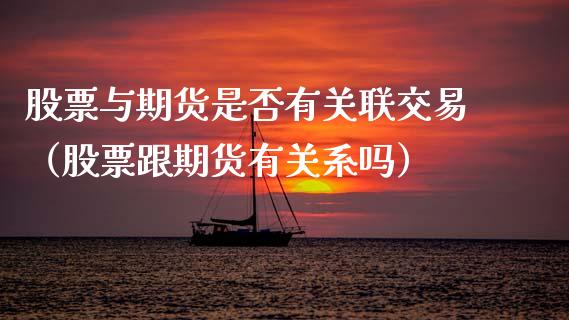 股票与期货是否有关联交易（股票跟期货有关系吗）