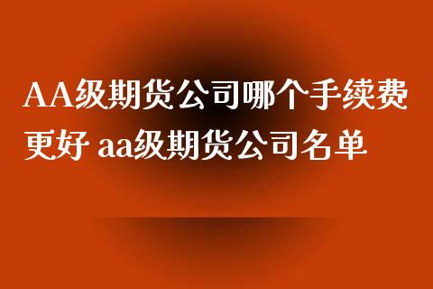 A期货公司哪个手续费更好 aa级期货公司名单