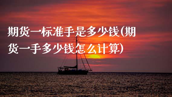 期货一标准手是多少钱(期货一手多少钱怎么计算)