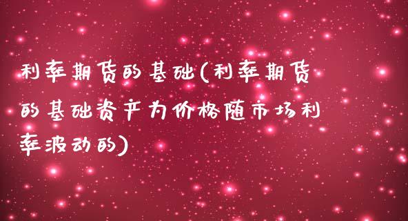 利率期货的基础(利率期货的基础资产为价格随市场利率波动的)