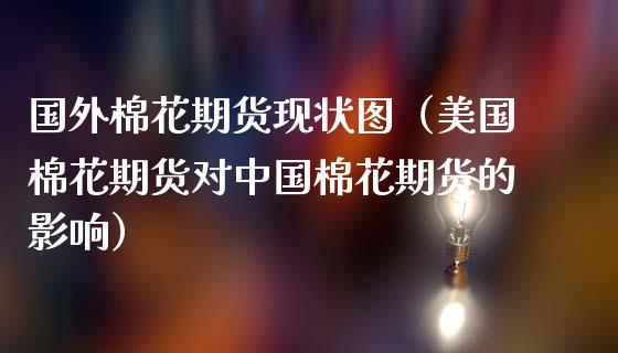 国外棉花期货现状图（美国棉花期货对中国棉花期货的影响）
