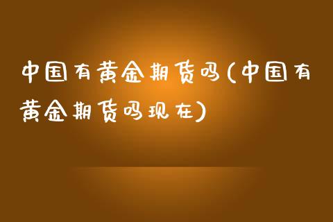 中国有黄金期货吗(中国有黄金期货吗现在)