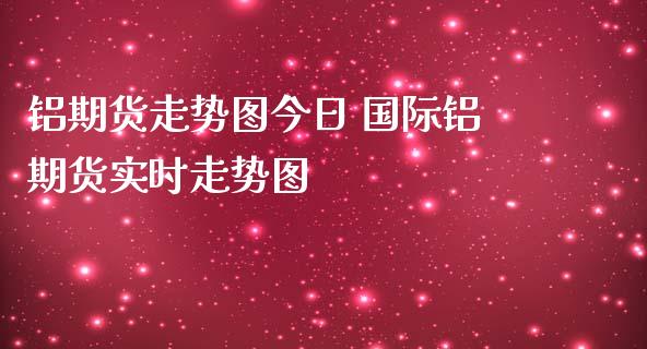 铝期货走势图今日 国际铝期货实时走势图_内盘期货_第1张_宇龙理财网 铝期货走势图今日 国际铝期货实时走势图_https://www.dglong8.com_内盘期货_第1张