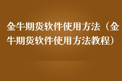 金牛期货软件使用方法（金牛期货软件使用方法教程）