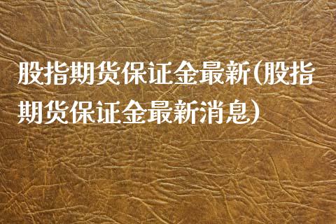 股指期货保证金最新(股指期货保证金最新消息)