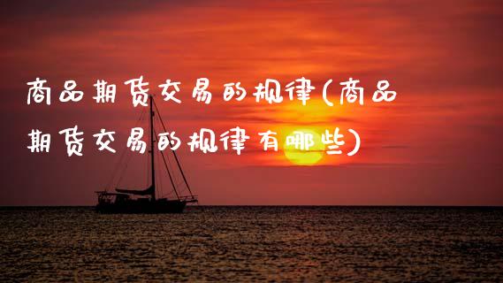 商品期货交易的规律(商品期货交易的规律有哪些)