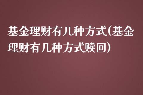 基金理财有几种方式(基金理财有几种方式赎回)