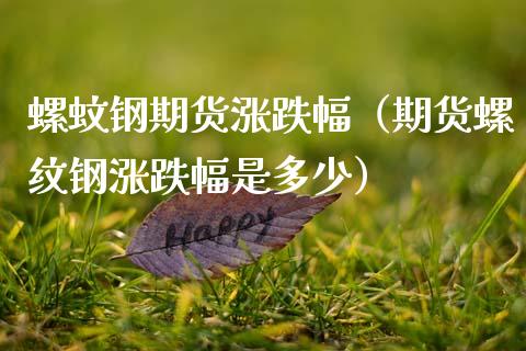 螺蚊钢期货涨跌幅（期货螺纹钢涨跌幅是多少）