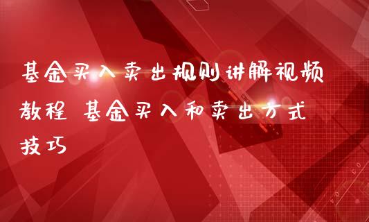 基金买入卖出规则讲解视频教程 基金买入和卖出方式技巧