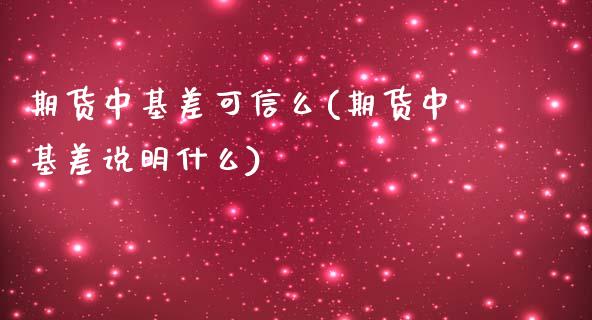 期货中基差可信么(期货中基差说明什么)