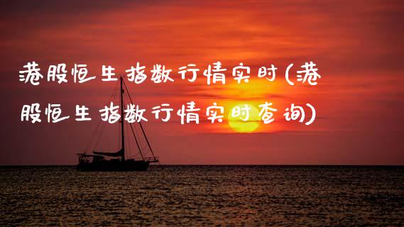 港股恒生指数行情实时(港股恒生指数行情实时查询)