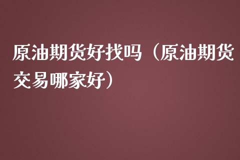 原油期货好找吗（原油期货交易哪家好）