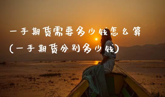 一手期货需要多少钱怎么算(一手期货分别多少钱)