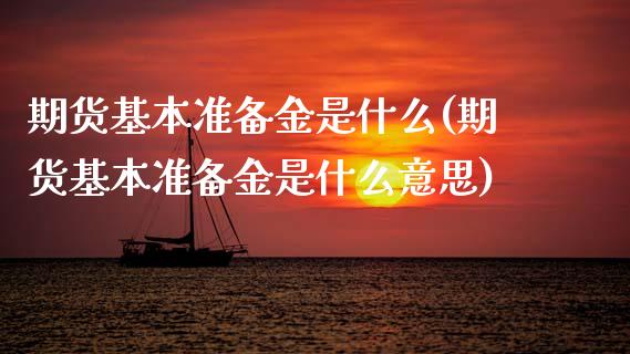 期货基本准备金是什么(期货基本准备金是什么意思)