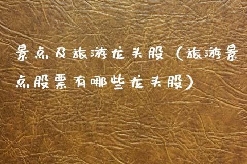 景点及旅游龙头股(旅游景点股票有哪些龙头股)_财经要闻_第1张_宇龙理财网 景点及旅游龙头股(旅游景点股票有哪些龙头股)_https://www.dglong8.com_财经要闻_第1张