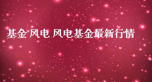 基金 风电 风电基金最新行情
