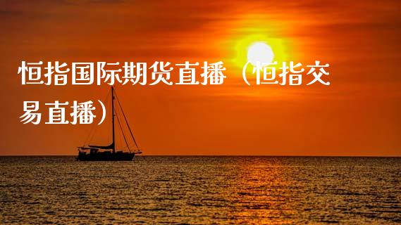 恒指国际期货直播（恒指交易直播）