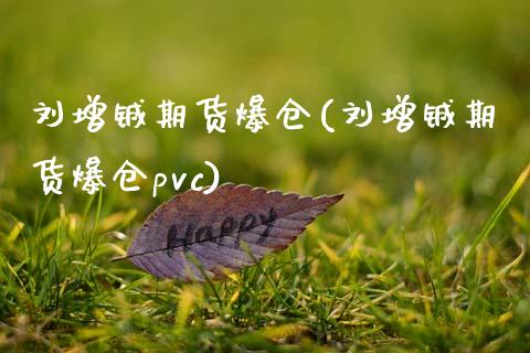 刘增铖期货爆仓(刘增铖期货爆仓pvc)