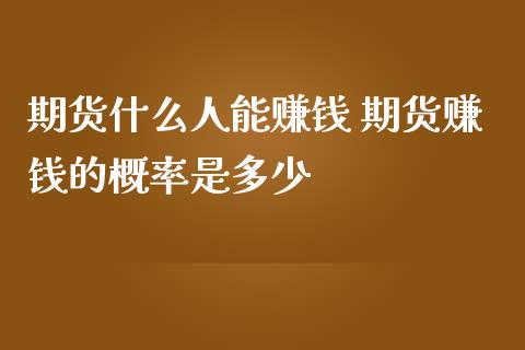 期货什么人能赚钱 期货赚钱的概率是多少