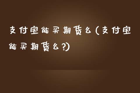 支付宝能买期货么(支付宝能买期货么?)