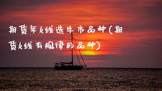 期货年k线选牛市品种(期货k线有规律的品种)