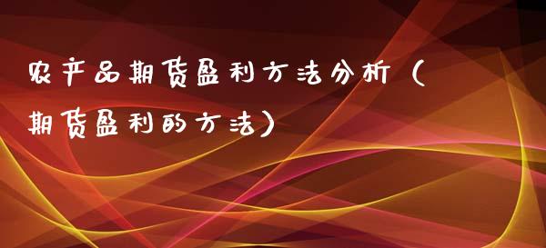 农产品期货盈利方法分析（期货盈利的方法）